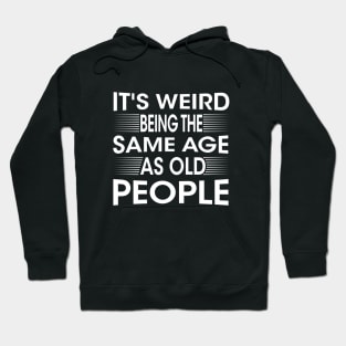 It's Weird Being The Same Age As Old People for Men Women Sarcastic Hoodie